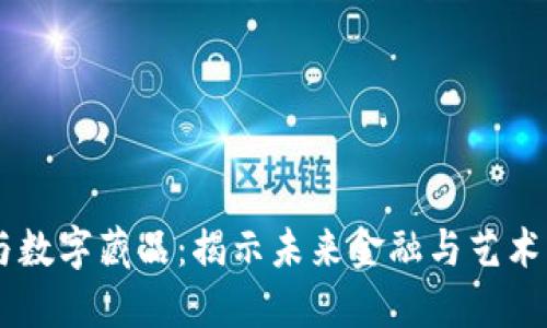 虚拟币与数字藏品：揭示未来金融与艺术的新风口