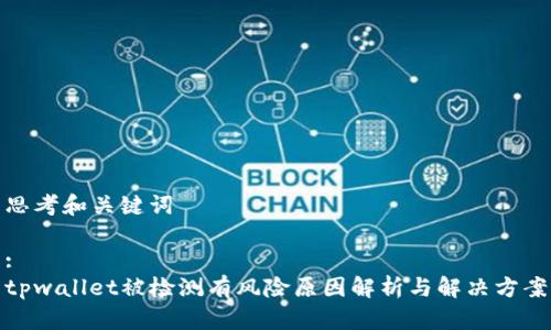 思考和关键词

:
tpwallet被检测有风险原因解析与解决方案