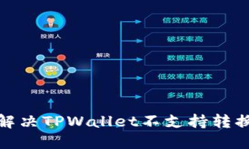 : 如何解决TPWallet不支持转换的问题