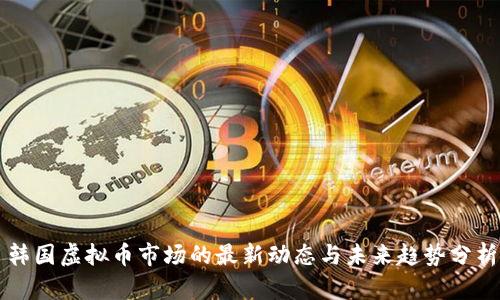 韩国虚拟币市场的最新动态与未来趋势分析