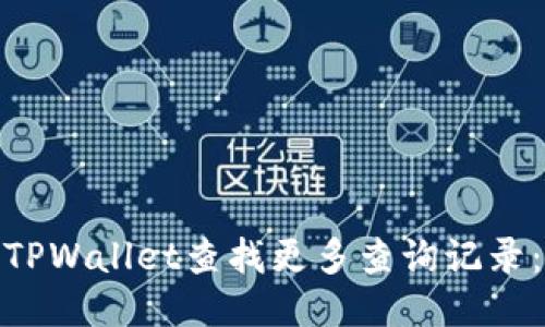 : 如何使用TPWallet查找更多查询记录：步骤与技巧
