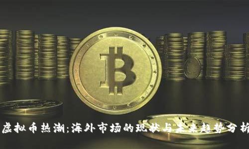 虚拟币热潮：海外市场的现状与未来趋势分析