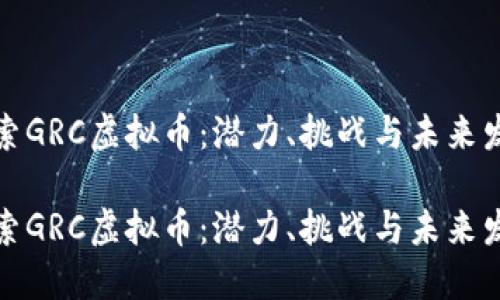 探索GRC虚拟币：潜力、挑战与未来发展

探索GRC虚拟币：潜力、挑战与未来发展