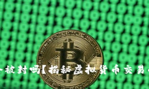 : 卖虚拟币得来的钱会被封吗？揭秘虚拟货币交易的法律风险与安全防范