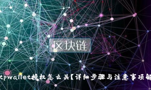 : tpwallet授权怎么关？详细步骤与注意事项解析