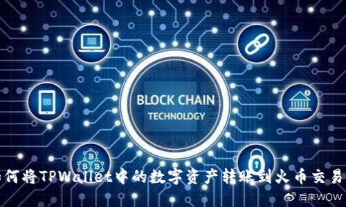 如何将TPWallet中的数字资产转账到火币交易所