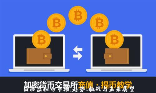 
国际虚拟币市场：趋势、挑战与未来展望