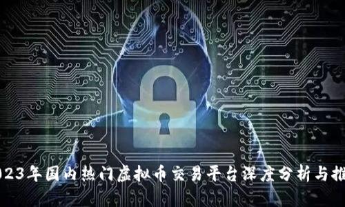 2023年国内热门虚拟币交易平台深度分析与推荐