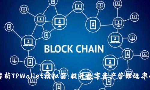深入解析TPWallet模拟器：提升数字资产管理效率的工具