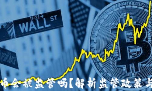 
虚拟币提币会被监管吗？解析监管政策与市场动态