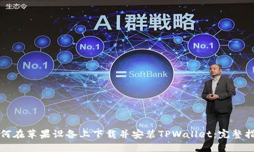 如何在苹果设备上下载并安装TPWallet：完整指南