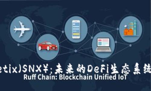深入探讨Synthetix（SNX）：未来的DeFi生态系统中的创新与挑战