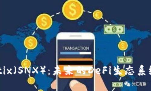 深入探讨Synthetix（SNX）：未来的DeFi生态系统中的创新与挑战