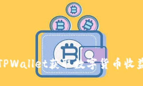 : 如何通过TPWallet获取数字货币收益的详细指南