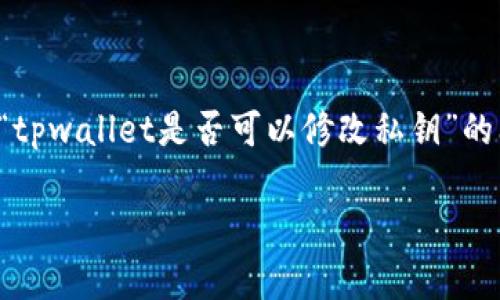 在区块链技术和加密货币领域，私钥是用户访问其数字资产的关键。有关“tpwallet是否可以修改私钥”的问题，实质上与区块链的安全机制密切相关。以下是我们将要探讨的内容。

tpwallet的私钥管理及是否可以修改的全面解析