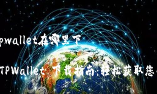 荣耀手机tpwallet在哪里下

荣耀手机 TPWallet 下载指南：轻松获取您的数字钱包