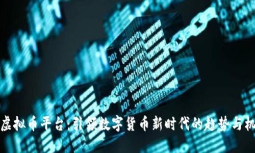 新虚拟币平台：引领数字货币新时代的趋势与机遇