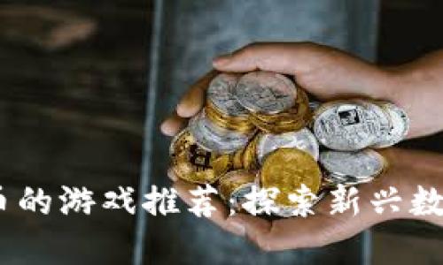 2023年可以赚虚拟币的游戏推荐：探索新兴数字经济的乐趣与机会
