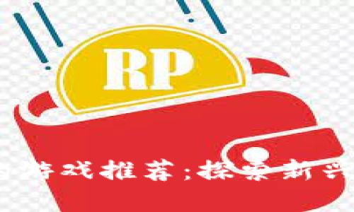 2023年可以赚虚拟币的游戏推荐：探索新兴数字经济的乐趣与机会