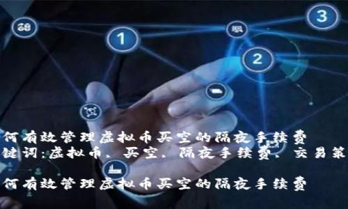 如何有效管理虚拟币买空的隔夜手续费
关键词：虚拟币, 买空, 隔夜手续费, 交易策略

如何有效管理虚拟币买空的隔夜手续费
