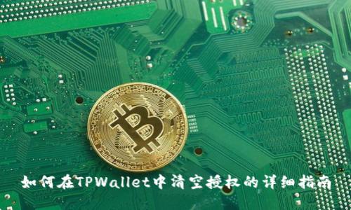 如何在TPWallet中清空授权的详细指南