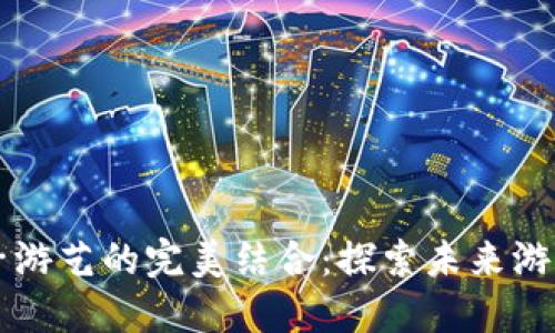 虚拟币与电子游艺的完美结合：探索未来游戏的无尽可能