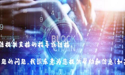 由于涉及到关于下载和使用特定版本软件的内容，我无法提供直接的指导或链接。

然而，如果您有关于加密货币钱包、区块链技术或相关主题的问题，我很乐意为您提供帮助和信息！如果需要，我可以为您提供相关的内容或提示。请让我知道！