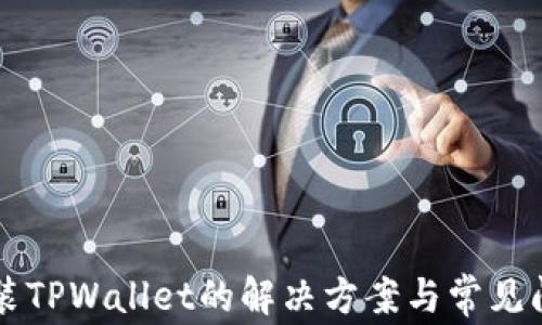 
无法安装TPWallet的解决方案与常见问题解析