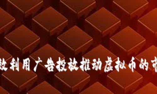 如何有效利用广告投放推动虚拟币的市场增长