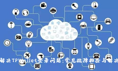 如何解决TPWallet登录问题：常见故障排除与解决方案