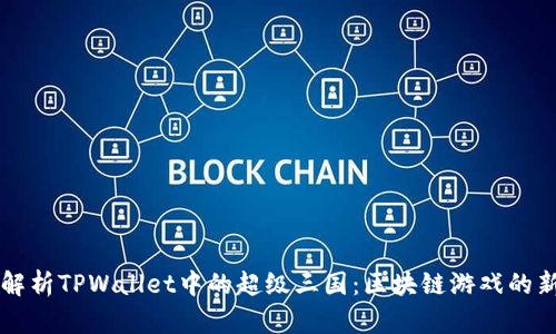 深入解析TPWallet中的超级三国：区块链游戏的新纪元