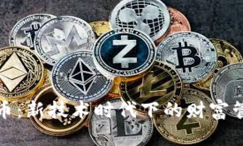 资产转移与虚拟币：新技术时代下的财富管理与投资新机遇