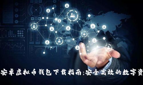 苹果和安卓虚拟币钱包下载指南：安全高效的数字资产管理