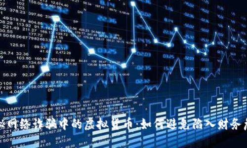 揭秘网络诈骗中的虚拟货币：如何避免陷入财务危机