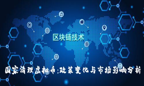 国家清理虚拟币：政策变化与市场影响分析