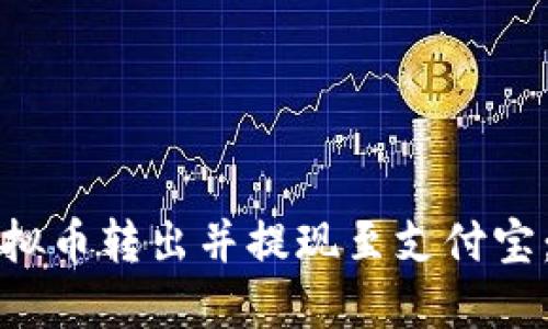 如何将虚拟币转出并提现至支付宝：详尽指南