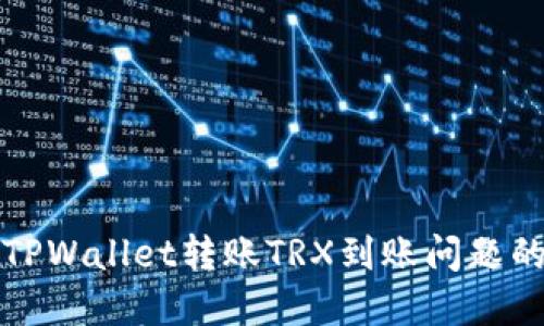 如何解决TPWallet转账TRX到账问题的全面指南