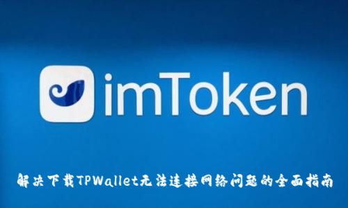 解决下载TPWallet无法连接网络问题的全面指南