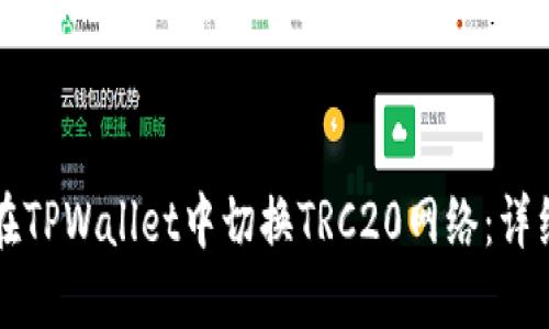 如何在TPWallet中切换TRC20网络：详细指南