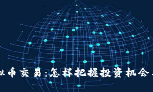 新上市虚拟币交易：怎样把握投资机会与市场动态