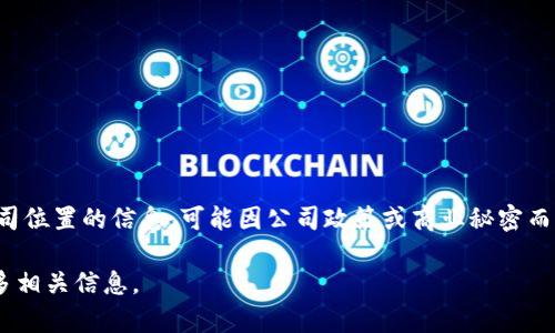 tpwallet（TP Wallet）是一个数字货币钱包和区块链平台，主要服务于全球用户。有关其具体公司位置的信息，可能因公司政策或商业秘密而有所变化。为了获取最准确的信息，建议访问TP Wallet的官方网站或相关的官方社交媒体渠道。

如果您对TP Wallet有更深入的兴趣，例如其功能、优势或使用方式等，请告诉我，我可以提供更多相关信息。