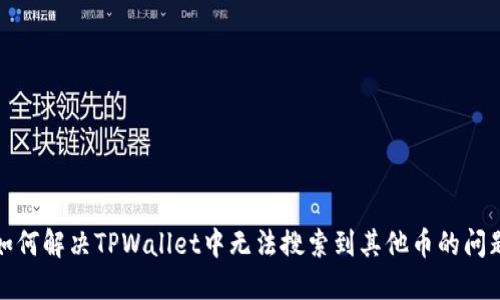如何解决TPWallet中无法搜索到其他币的问题