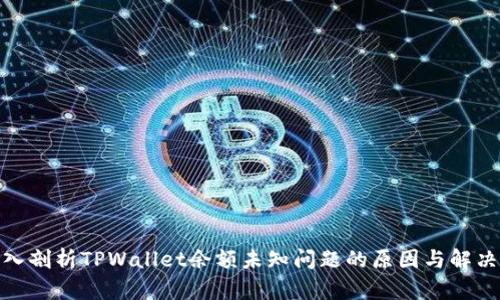 : 深入剖析TPWallet余额未知问题的原因与解决方案