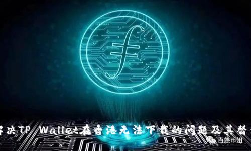 如何解决TP Wallet在香港无法下载的问题及其替代方案