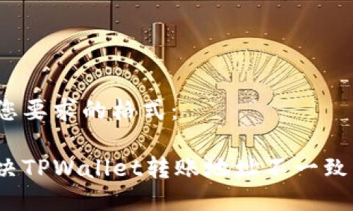 以下是您要求的格式：

如何解决TPWallet转账地址不一致的问题？