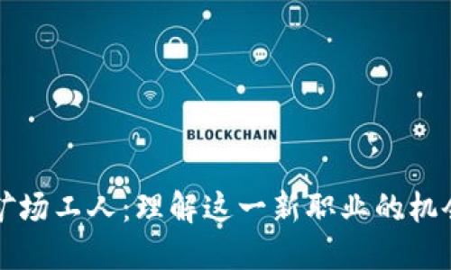 虚拟币矿场工人：理解这一新职业的机会与挑战