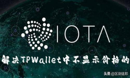 如何解决TPWallet中不显示价格的问题