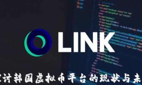 
深入探讨韩国虚拟币平台的现状与未来发展