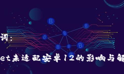 和关键词：

TPWallet未适配安卓12的影响与解决方案