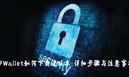 TPWallet如何下载老版本：详细步骤与注意事项